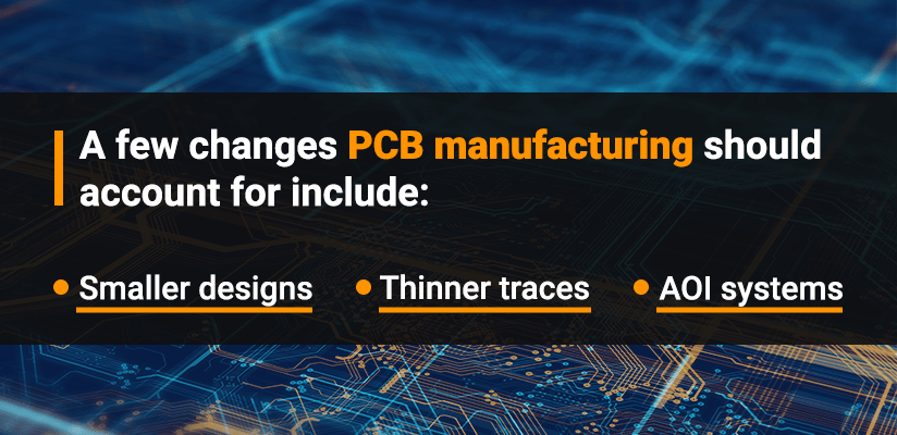 A few Changes PCB manufacturing should account for include: Smaller designs, Thinner traces, AOI systems