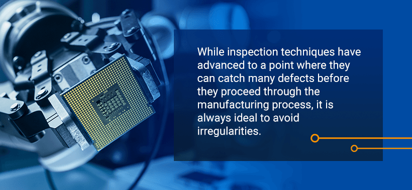 While inspection techniques have advanced to a point where they can catch many defects before they proceed through the manufacturing process, it is always ideal to avoid irregularities.