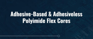 Adhesive vs. Adhesiveless Polyimide Flex Core Material Types