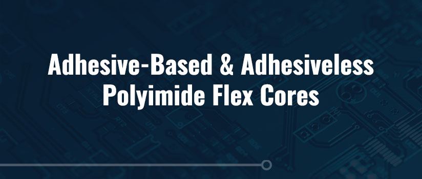 Adhesive-Based and Adhesiveless Polyimide Flex Cores