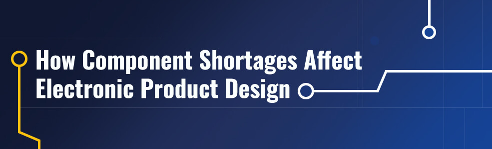 How Component Shortages Affect Electronic Product Design and Tips to Avoid Disruption